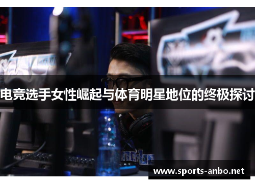 电竞选手女性崛起与体育明星地位的终极探讨